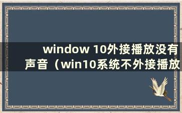 window 10外接播放没有声音（win10系统不外接播放）